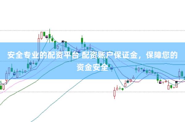 安全专业的配资平台 配资账户保证金，保障您的资金安全