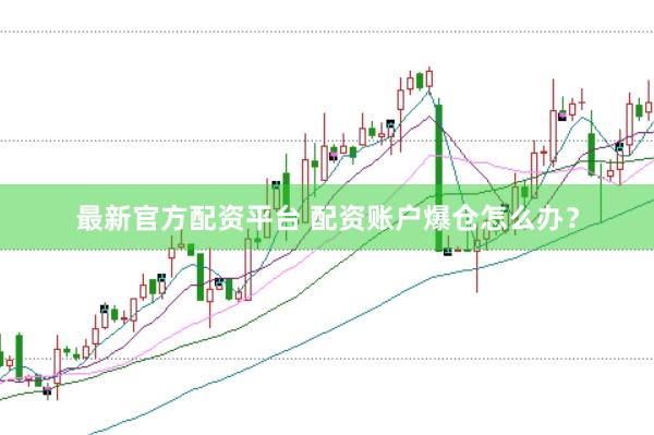 最新官方配资平台 配资账户爆仓怎么办？