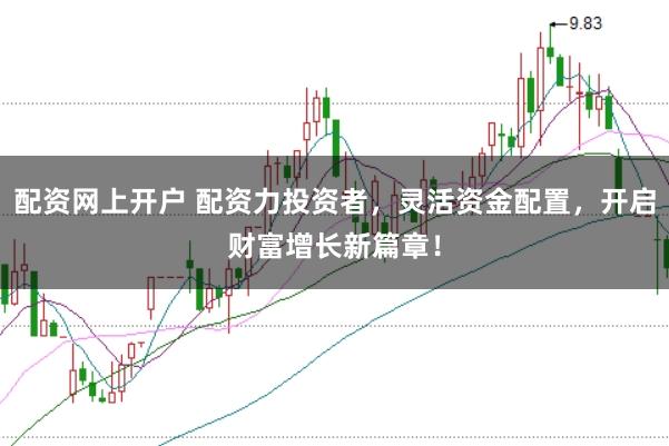 配资网上开户 配资力投资者，灵活资金配置，开启财富增长新篇章！