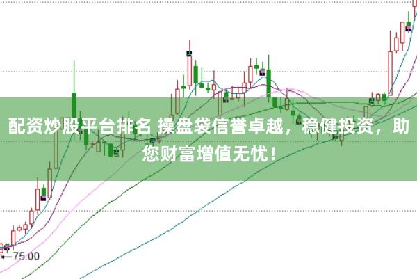 配资炒股平台排名 操盘袋信誉卓越，稳健投资，助您财富增值无忧！