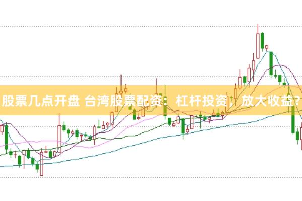 股票几点开盘 台湾股票配资：杠杆投资，放大收益？