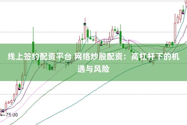 线上签约配资平台 网络炒股配资：高杠杆下的机遇与风险