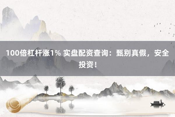 100倍杠杆涨1% 实盘配资查询：甄别真假，安全投资！